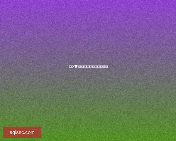 今天DNF维护结束时间是什么时候 维护内容及影响详解